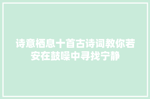 诗意栖息十首古诗词教你若安在鼓噪中寻找宁静