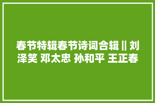 春节特辑春节诗词合辑‖刘泽笑 邓太忠 孙和平 王正春 郑启伦 春天