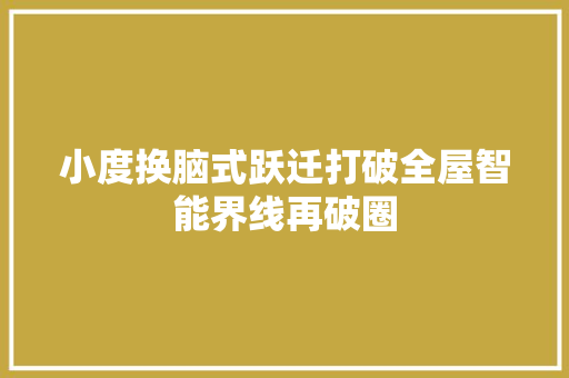 小度换脑式跃迁打破全屋智能界线再破圈