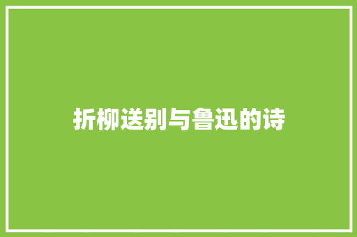 折柳送别与鲁迅的诗