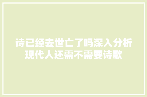 诗已经去世亡了吗深入分析现代人还需不需要诗歌