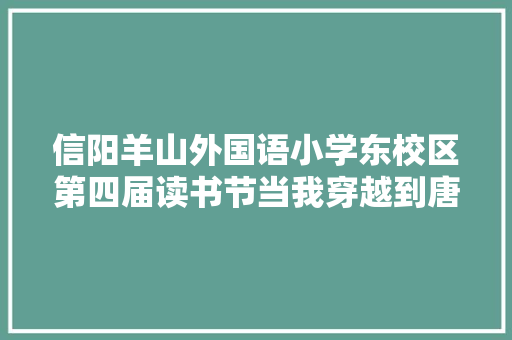 信阳羊山外国语小学东校区第四届读书节当我穿越到唐朝碰见李白