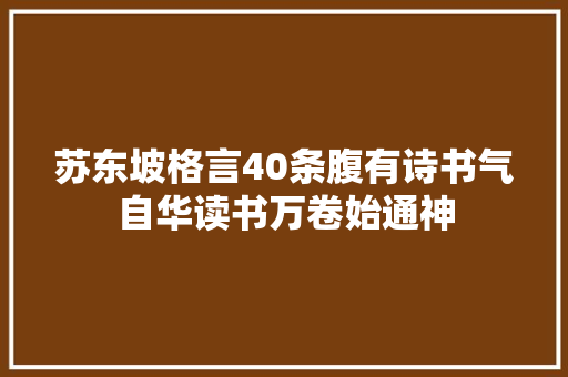苏东坡格言40条腹有诗书气自华读书万卷始通神
