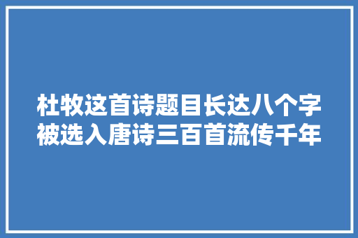 杜牧这首诗题目长达八个字被选入唐诗三百首流传千年真惊艳