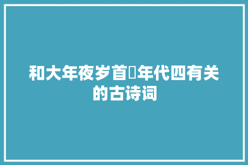 和大年夜岁首年代四有关的古诗词