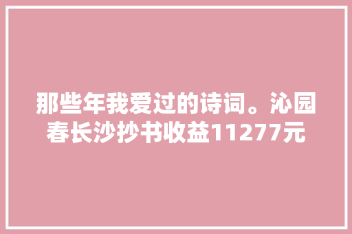 那些年我爱过的诗词。沁园春长沙抄书收益11277元