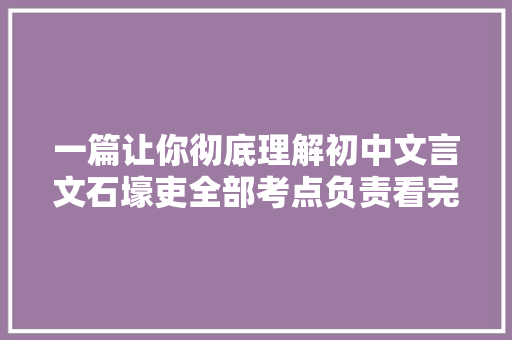 一篇让你彻底理解初中文言文石壕吏全部考点负责看完考满分