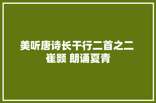 美听唐诗长干行二首之二 崔颢 朗诵夏青