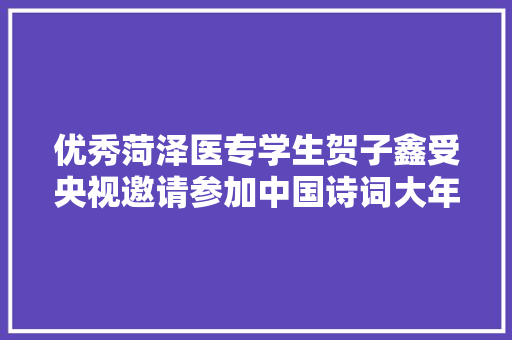优秀菏泽医专学生贺子鑫受央视邀请参加中国诗词大年夜会