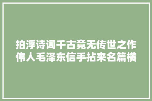 拍浮诗词千古竟无传世之作伟人毛泽东信手拈来名篇横空出世