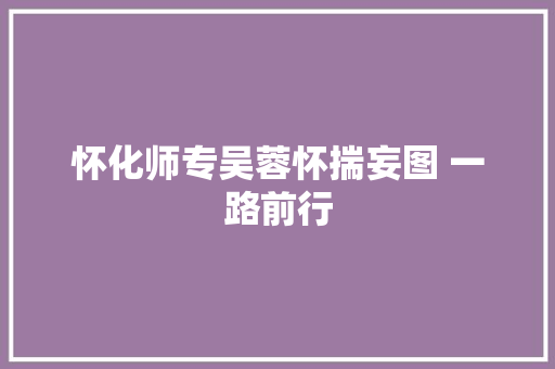 怀化师专吴蓉怀揣妄图 一路前行