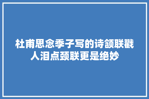 杜甫思念季子写的诗颔联戳人泪点颈联更是绝妙