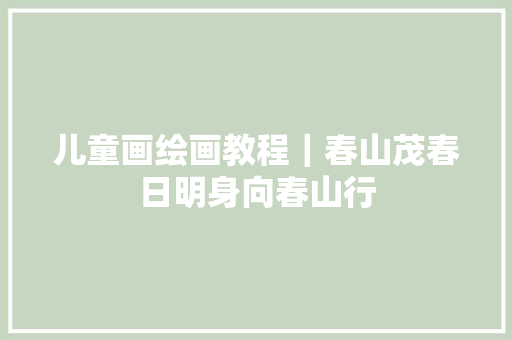 儿童画绘画教程｜春山茂春日明身向春山行