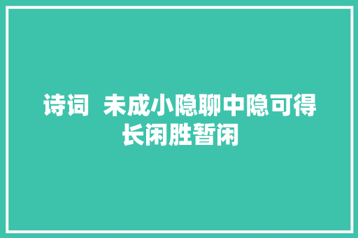 诗词  未成小隐聊中隐可得长闲胜暂闲