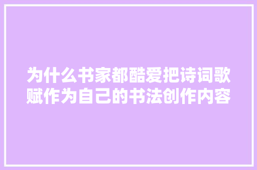为什么书家都酷爱把诗词歌赋作为自己的书法创作内容