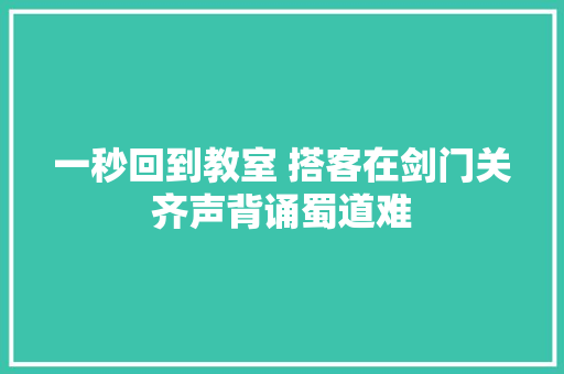 一秒回到教室 搭客在剑门关齐声背诵蜀道难