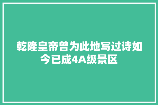 乾隆皇帝曾为此地写过诗如今已成4A级景区