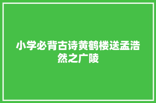 小学必背古诗黄鹤楼送孟浩然之广陵