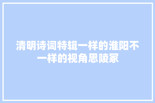 清明诗词特辑一样的淮阳不一样的视角思陵冢