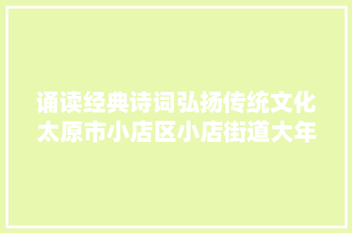 诵读经典诗词弘扬传统文化太原市小店区小店街道大年夜村小学开展经典古诗文诵读活动