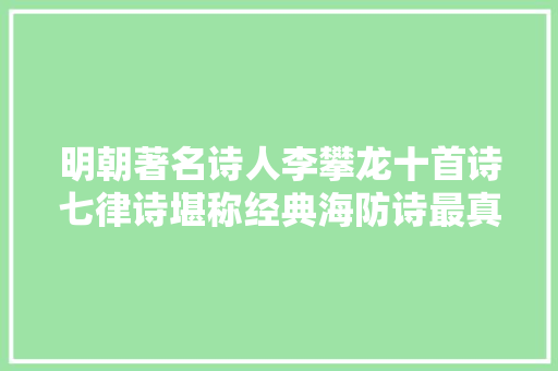 明朝著名诗人李攀龙十首诗七律诗堪称经典海防诗最真情激荡