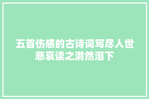 五首伤感的古诗词写尽人世悲哀读之潸然泪下