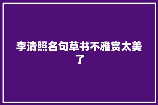 李清照名句草书不雅赏太美了