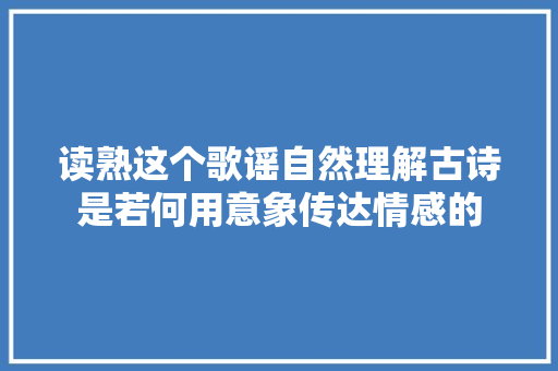 读熟这个歌谣自然理解古诗是若何用意象传达情感的