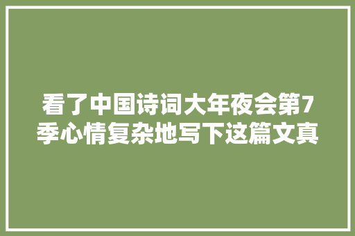 看了中国诗词大年夜会第7季心情复杂地写下这篇文真不怪龙洋