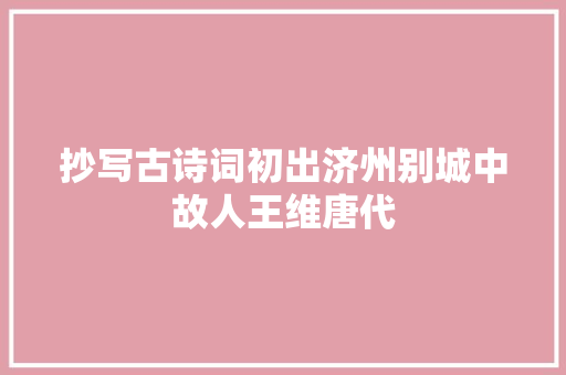 抄写古诗词初出济州别城中故人王维唐代
