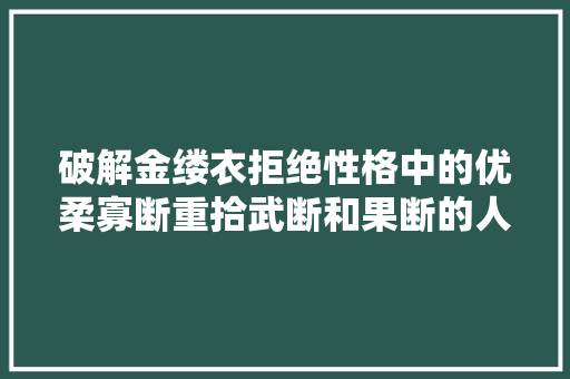破解金缕衣拒绝性格中的优柔寡断重拾武断和果断的人生
