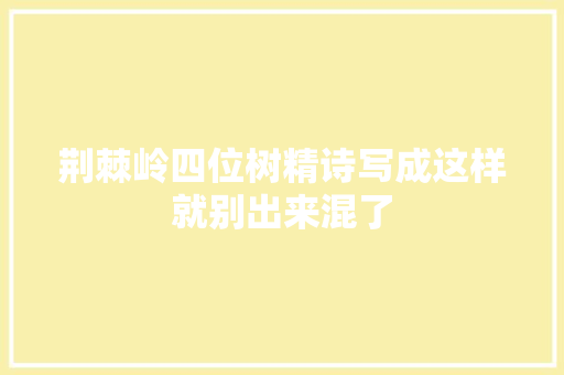 荆棘岭四位树精诗写成这样就别出来混了