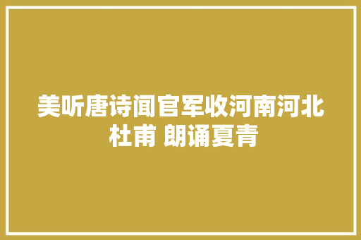 美听唐诗闻官军收河南河北 杜甫 朗诵夏青