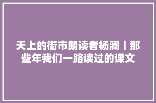天上的街市朗读者杨澜丨那些年我们一路读过的课文