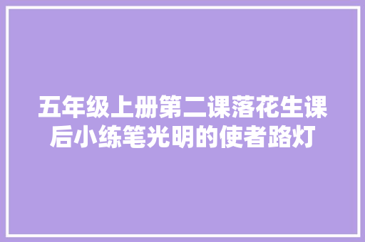 五年级上册第二课落花生课后小练笔光明的使者路灯