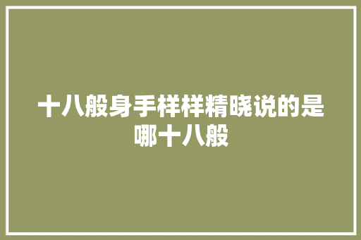十八般身手样样精晓说的是哪十八般