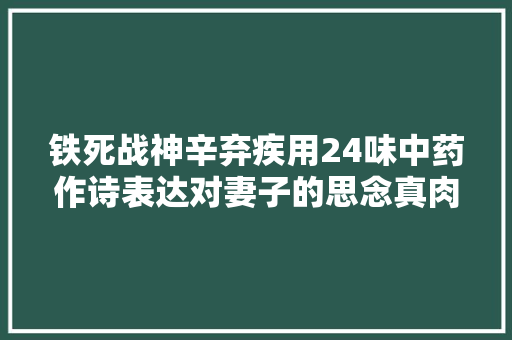 铁死战神辛弃疾用24味中药作诗表达对妻子的思念真肉麻