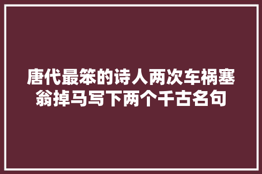唐代最笨的诗人两次车祸塞翁掉马写下两个千古名句