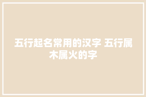 五行起名常用的汉字 五行属木属火的字