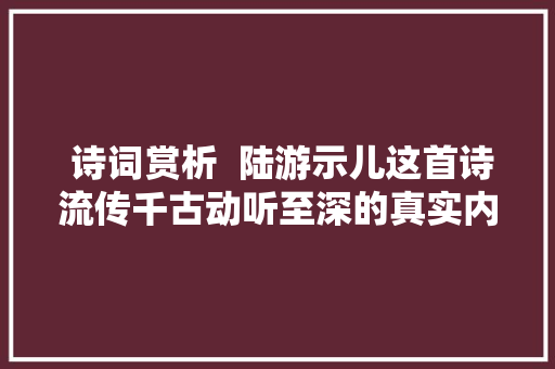  诗词赏析  陆游示儿这首诗流传千古动听至深的真实内涵