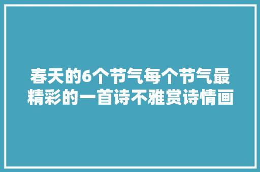 春天的6个节气每个节气最精彩的一首诗不雅赏诗情画意度春天