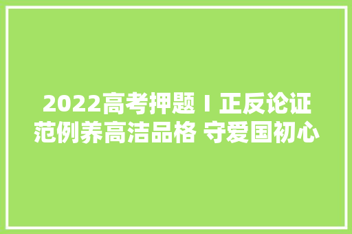 2022高考押题Ⅰ正反论证范例养高洁品格 守爱国初心逐段批注