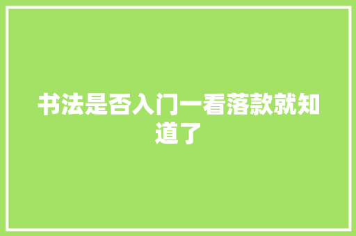 书法是否入门一看落款就知道了