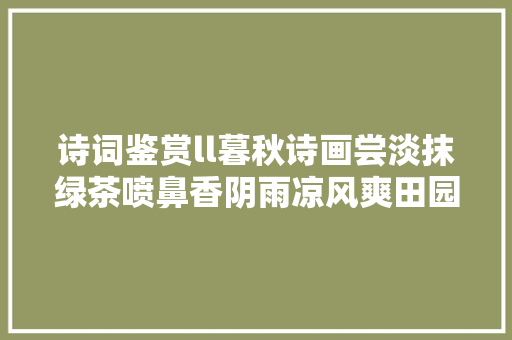 诗词鉴赏ll暮秋诗画尝淡抹绿茶喷鼻香阴雨凉风爽田园播种忙。