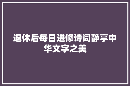 退休后每日进修诗词静享中华文字之美