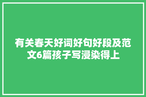 有关春天好词好句好段及范文6篇孩子写浸染得上