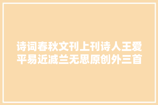 诗词春秋文刊上刊诗人王爱平易近减兰无思原创外三首