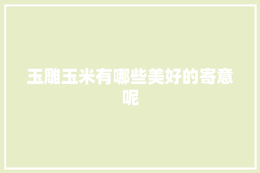 玉雕玉米有哪些美好的寄意呢