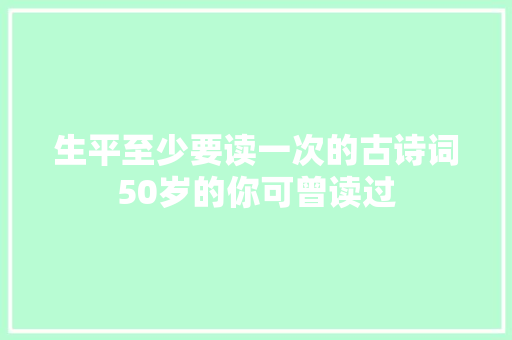 生平至少要读一次的古诗词50岁的你可曾读过
