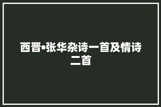 西晋•张华杂诗一首及情诗二首
